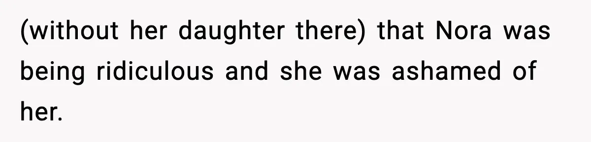 (without her daughter there) that Nora was being ridiculous and she was ashamed of her.