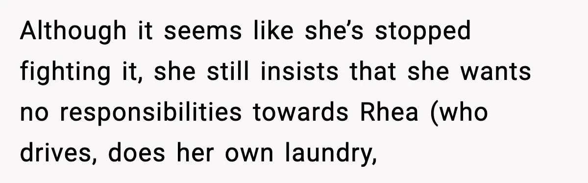 Although it seems like she’s stopped fighting it, she still insists that she wants no responsibilities towards Rhea (who drives, does her own laundry,