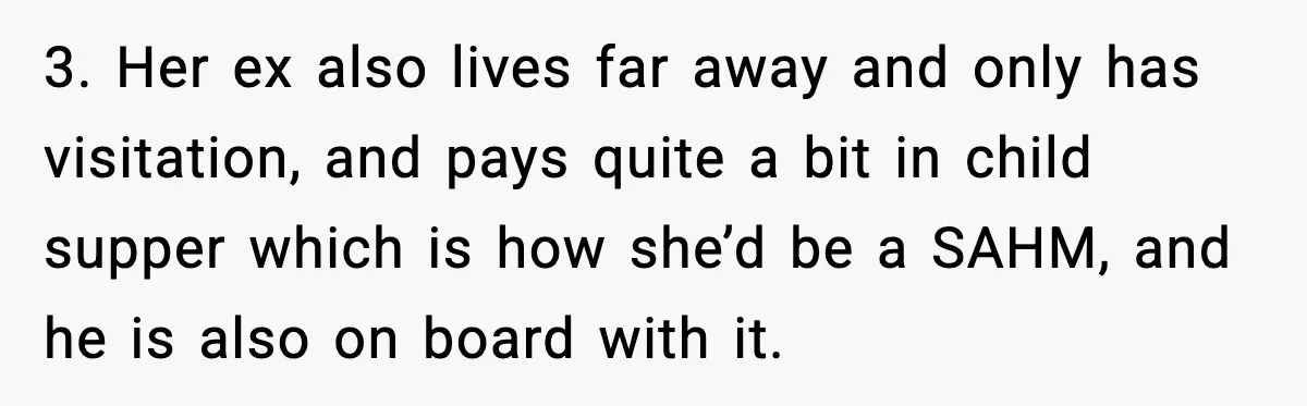 3. Her ex also lives far away and only has visitation, and pays quite a bit in child supper which is how she’d be a SAHM, and he is also...