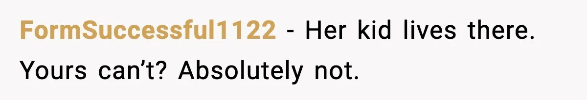 FormSuccessful1122 - Her kid lives there. Yours can’t? Absolutely not.