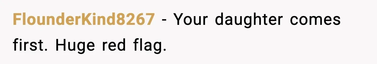 FlounderKind8267 - Your daughter comes first. Huge red flag.