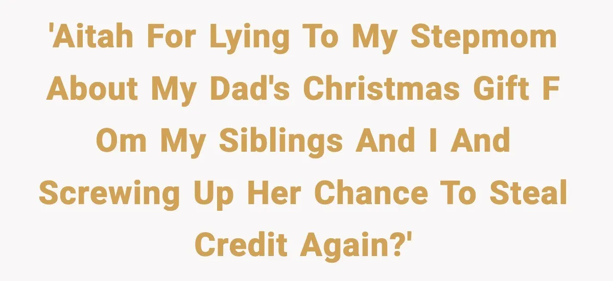 'AITAH for lying to my stepmom about my dad's Christmas gift f om my siblings and I and screwing up her chance to steal credit again?'