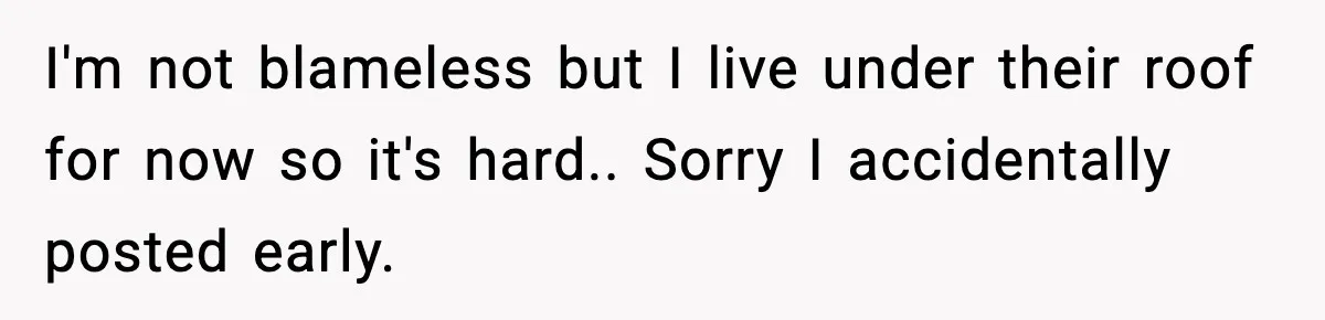 I'm not blameless but I live under their roof for now so it's hard.. Sorry I accidentally posted early.