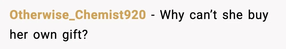 Otherwise_Chemist920 - Why can’t she buy her own gift?