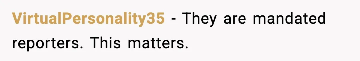 VirtualPersonality35 - They are mandated reporters. This matters.