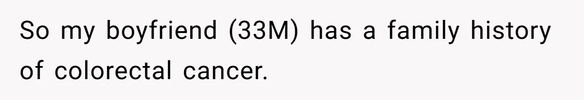 So my boyfriend (33M) has a family history of colorectal cancer.