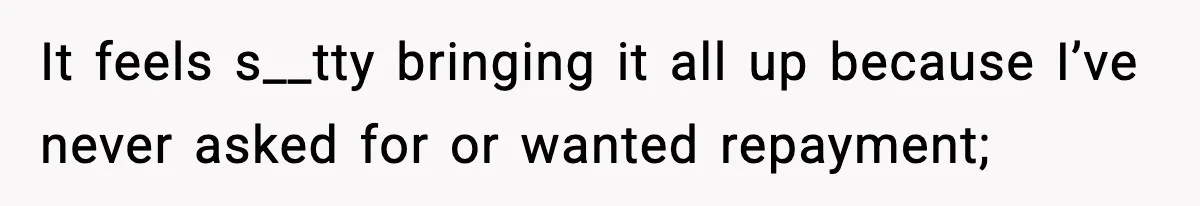 After Funding Her Sister’s Life for Years, She Sold One Dress and Got Blamed It feels s__tty bringing it all up because I’ve never asked for or wanted repayment;