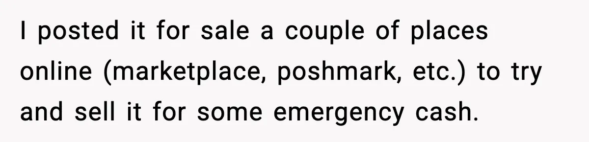 After Funding Her Sister’s Life for Years, She Sold One Dress and Got Blamed I posted it for sale a couple of places online (marketplace, poshmark, etc.) to try and sell it for some emergency cash.