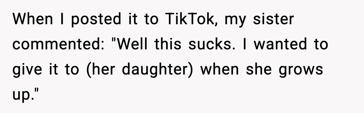 After Funding Her Sister’s Life for Years, She Sold One Dress and Got Blamed When I posted it to TikTok, my sister commented: "Well this sucks. I wanted to give it to (her daughter) when she grows up."