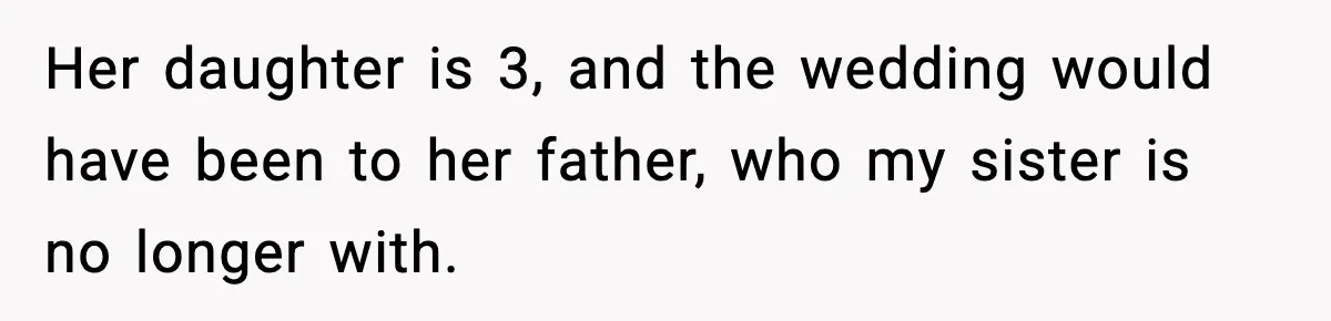 After Funding Her Sister’s Life for Years, She Sold One Dress and Got Blamed Her daughter is 3, and the wedding would have been to her father, who my sister is no longer with.