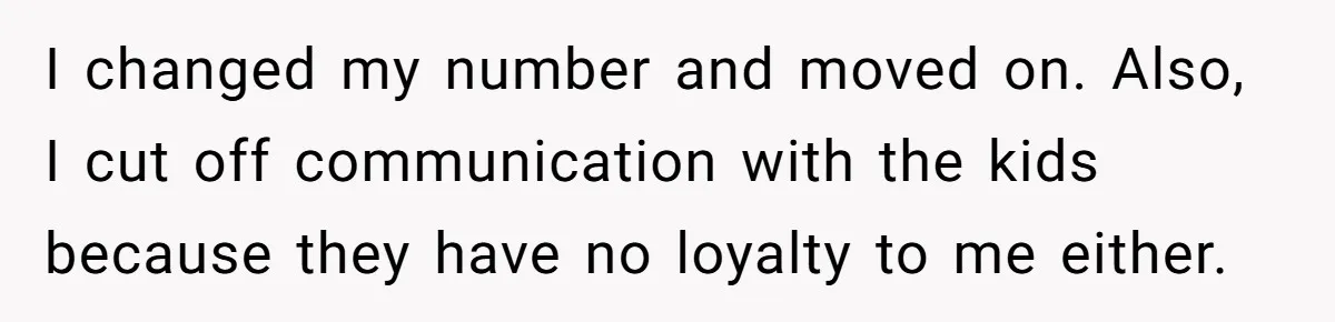Wife Files For Divorce After Husband Wants Both Her And His Girlfriend I changed my number and moved on. Also, I cut off communication with the kids because they have no loyalty to me either.