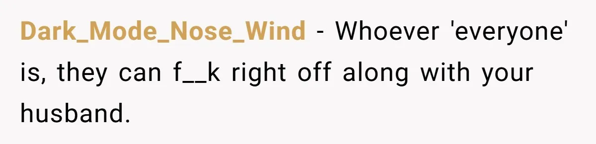 Wife Files For Divorce After Husband Wants Both Her And His Girlfriend Dark_Mode_Nose_Wind − Whoever 'everyone' is, they can f__k right off along with your husband.