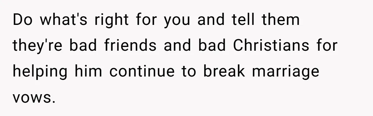 Wife Files For Divorce After Husband Wants Both Her And His Girlfriend Do what's right for you and tell them they're bad friends and bad Christians for helping him continue to break marriage vows.