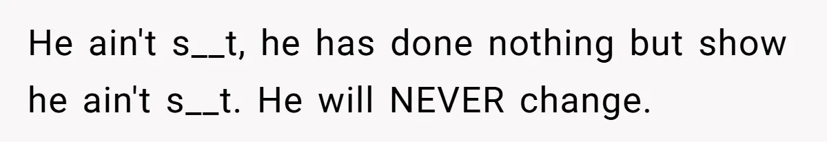 Wife Files For Divorce After Husband Wants Both Her And His Girlfriend He ain't s__t, he has done nothing but show he ain't s__t. He will NEVER change.