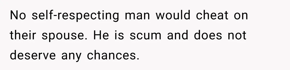 Wife Files For Divorce After Husband Wants Both Her And His Girlfriend No self-respecting man would cheat on their spouse. He is scum and does not deserve any chances.