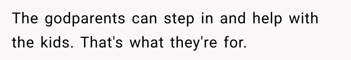 Wife Files For Divorce After Husband Wants Both Her And His Girlfriend The godparents can step in and help with the kids. That's what they're for.
