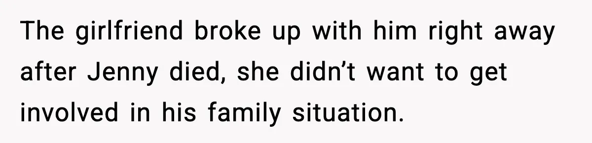 The girlfriend broke up with him right away after Jenny died, she didn’t want to get involved in his family situation.