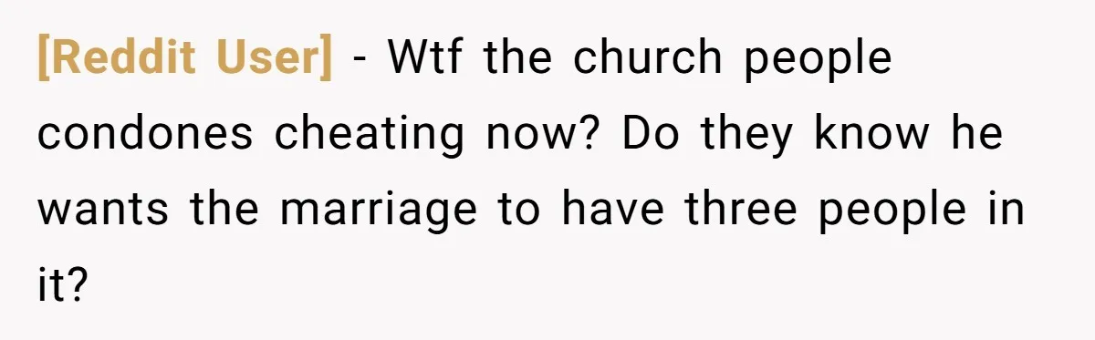 [Reddit User] − Wtf the church people condones cheating now? Do they know he wants the marriage to have three people in it?
