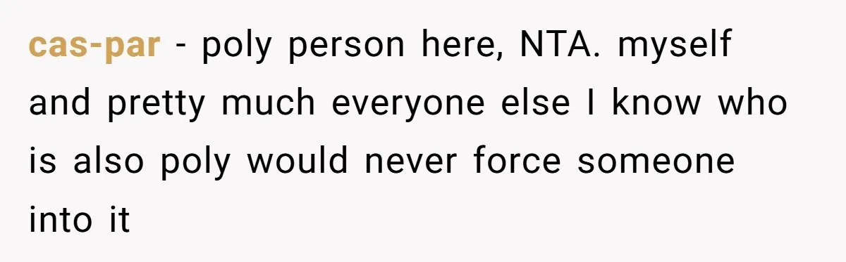 Wife Files For Divorce After Husband Wants Both Her And His Girlfriend cas-par − poly person here, NTA. myself and pretty much everyone else I know who is also poly would never force someone into it
