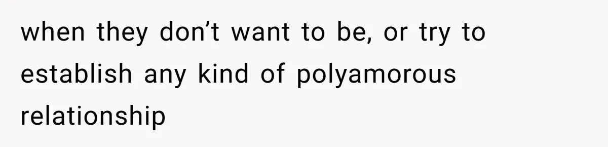 Wife Files For Divorce After Husband Wants Both Her And His Girlfriend when they don’t want to be, or try to establish any kind of polyamorous relationship