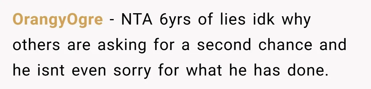 Wife Files For Divorce After Husband Wants Both Her And His Girlfriend OrangyOgre − NTA 6yrs of lies idk why others are asking for a second chance and he isnt even sorry for what he has done.