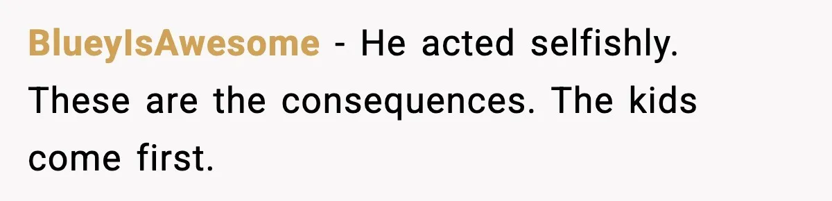 BlueyIsAwesome - He acted selfishly. These are the consequences. The kids come first.