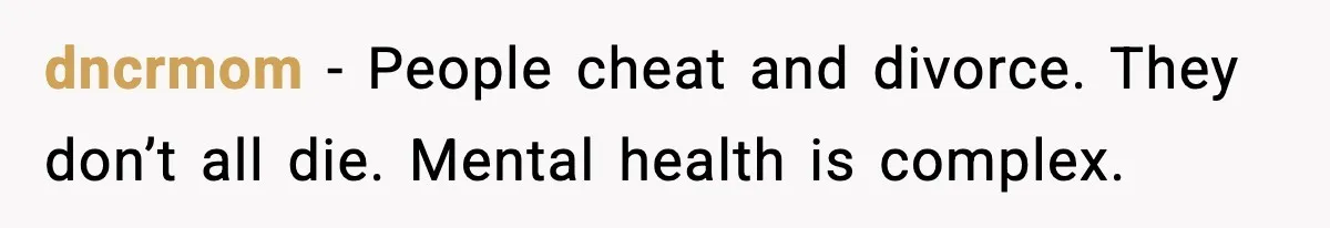dncrmom - People cheat and divorce. They don’t all die. Mental health is complex.