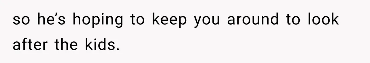 Wife Files For Divorce After Husband Wants Both Her And His Girlfriend so he’s hoping to keep you around to look after the kids.
