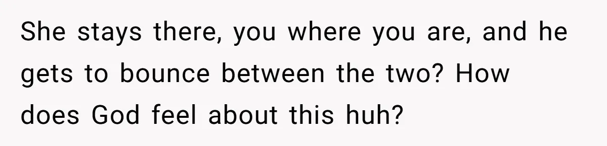 Wife Files For Divorce After Husband Wants Both Her And His Girlfriend She stays there, you where you are, and he gets to bounce between the two? How does God feel about this huh?