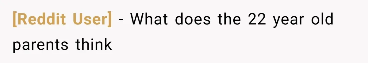 [Reddit User] − What does the 22 year old parents think