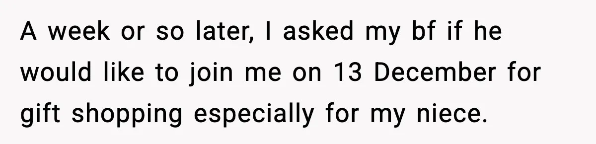 She Dumped Her Boyfriend After Discovering He’d Abandoned His Child A week or so later, I asked my bf if he would like to join me on 13 December for gift shopping especially for my niece.