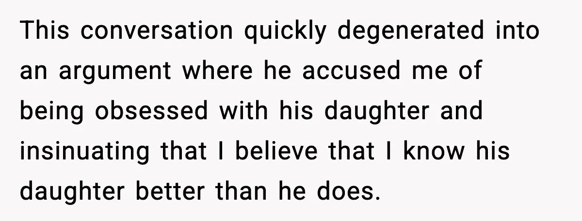 She Dumped Her Boyfriend After Discovering He’d Abandoned His Child This conversation quickly degenerated into an argument where he accused me of being obsessed with his daughter and insinuating that I believe that I know his daughter better than he...