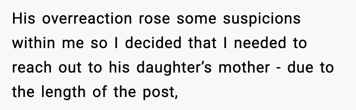 She Dumped Her Boyfriend After Discovering He’d Abandoned His Child His overreaction rose some suspicions within me so I decided that I needed to reach out to his daughter’s mother - due to the length of the post,