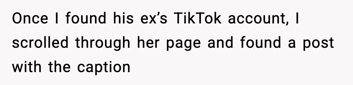 She Dumped Her Boyfriend After Discovering He’d Abandoned His Child Once I found his ex’s TikTok account, I scrolled through her page and found a post with the caption