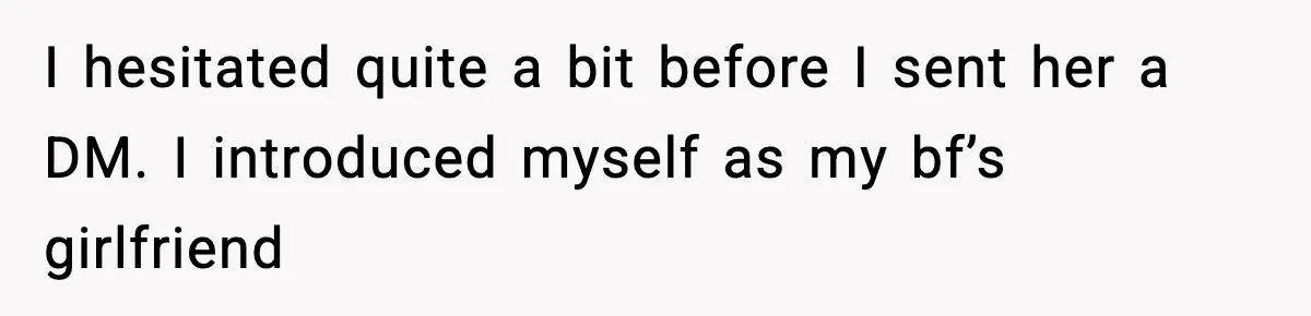 She Dumped Her Boyfriend After Discovering He’d Abandoned His Child I hesitated quite a bit before I sent her a DM. I introduced myself as my bf’s girlfriend