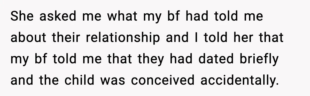 She Dumped Her Boyfriend After Discovering He’d Abandoned His Child She asked me what my bf had told me about their relationship and I told her that my bf told me that they had dated briefly and the child was...