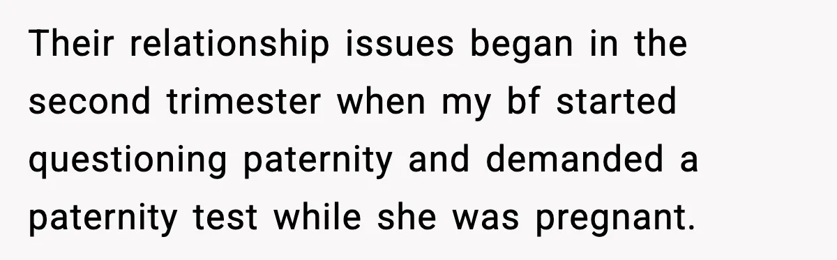 She Dumped Her Boyfriend After Discovering He’d Abandoned His Child Their relationship issues began in the second trimester when my bf started questioning paternity and demanded a paternity test while she was pregnant.