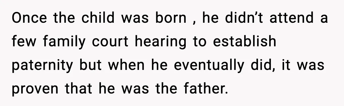 She Dumped Her Boyfriend After Discovering He’d Abandoned His Child Once the child was born , he didn’t attend a few family court hearing to establish paternity but when he eventually did, it was proven that he was the father.