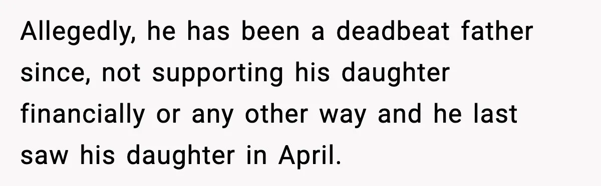 She Dumped Her Boyfriend After Discovering He’d Abandoned His Child Allegedly, he has been a deadbeat father since, not supporting his daughter financially or any other way and he last saw his daughter in April.