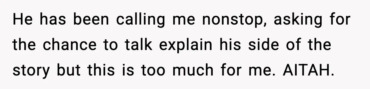 She Dumped Her Boyfriend After Discovering He’d Abandoned His Child He has been calling me nonstop, asking for the chance to talk explain his side of the story but this is too much for me. AITAH.