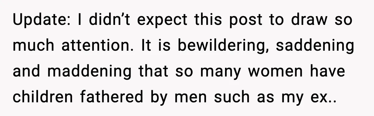 She Dumped Her Boyfriend After Discovering He’d Abandoned His Child Update: I didn’t expect this post to draw so much attention. It is bewildering, saddening and maddening that so many women have children fathered by men such as my ex..