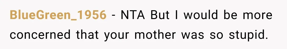 BlueGreen_1956 − NTA But I would be more concerned that your mother was so stupid.