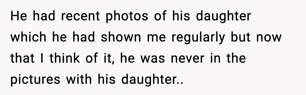 She Dumped Her Boyfriend After Discovering He’d Abandoned His Child He had recent photos of his daughter which he had shown me regularly but now that I think of it, he was never in the pictures with his daughter..