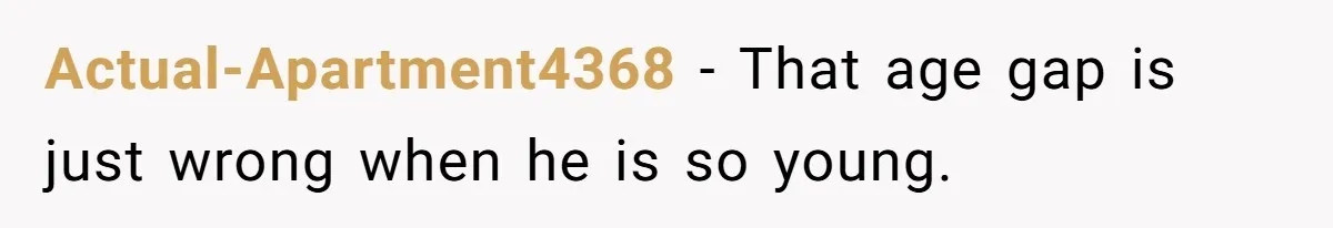 Actual-Apartment4368 − That age gap is just wrong when he is so young.