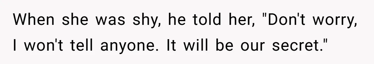 When she was shy, he told her, "Don't worry, I won't tell anyone. It will be our secret."