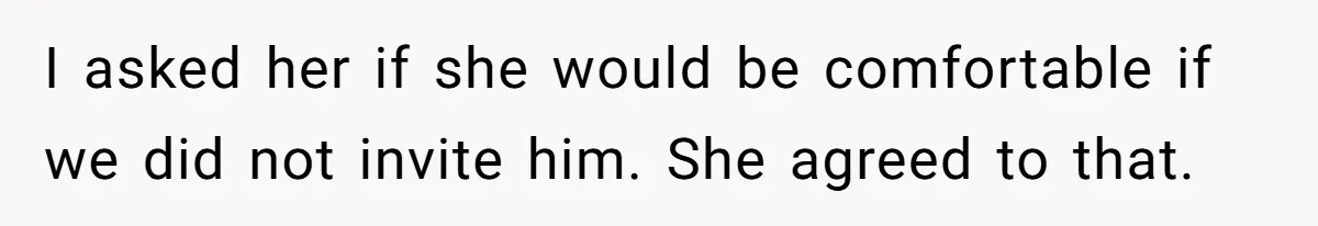 I asked her if she would be comfortable if we did not invite him. She agreed to that.