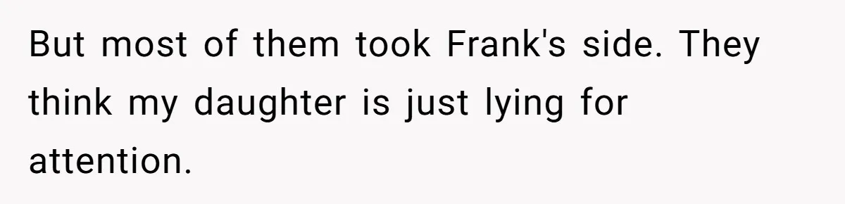 But most of them took Frank's side. They think my daughter is just lying for attention.