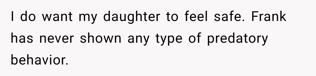 I do want my daughter to feel safe. Frank has never shown any type of predatory behavior.