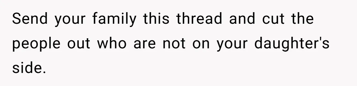 Send your family this thread and cut the people out who are not on your daughter's side.