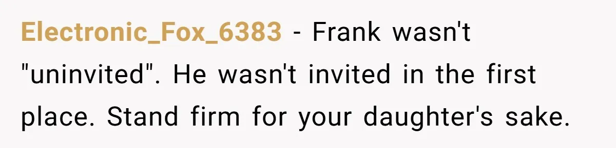 Electronic_Fox_6383 − Frank wasn't "uninvited". He wasn't invited in the first place. Stand firm for your daughter's sake.